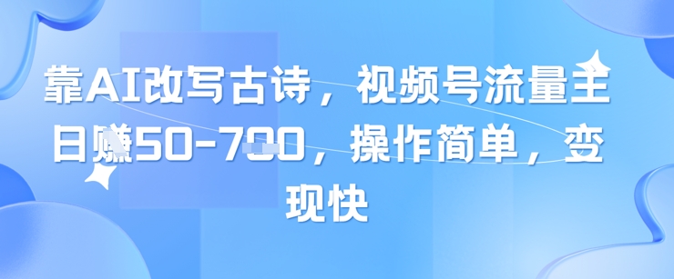 靠AI改写古诗，视频号流量主日入几张，操作简单，变现快-吾藏分享