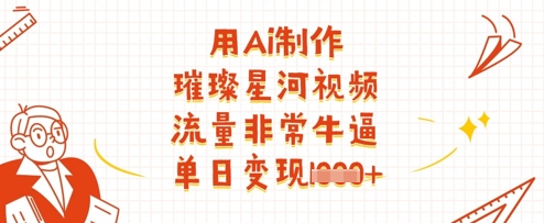 用Ai制作璀璨星河视频，流量非常牛逼，单日变现多张-吾藏分享