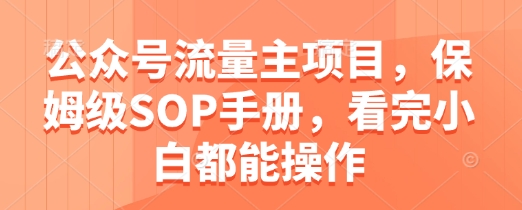 公众号流量主项目，保姆级SOP手册，看完小白都能操作-吾藏分享