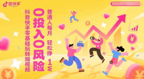 抖音快手零基础玩转短视频，0投入0风险，普通人每月轻松挣1W-渝渝网创
