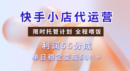 快手小店代运营，限时托管计划，收益55分，单日稳定变现多张【揭秘】-吾藏分享