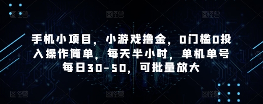 手机小项目，小游戏撸金，0门槛0投入操作简单，每天半小时，单机单号每日30-50，可批量放大-吾藏分享
