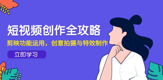 短视频创作全攻略，剪映功能运用，创意拍摄与特效制作-吾藏分享