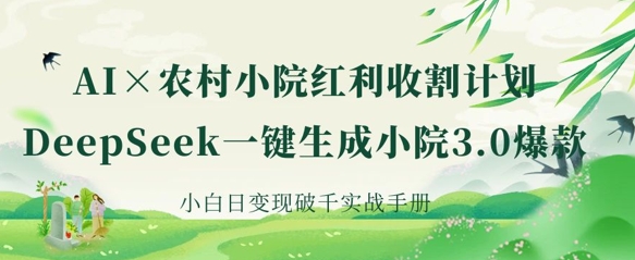 AI+农村小院红利收割：DeepSeek一键生成小院3.0爆款，小白日变现破千实战手册-吾藏分享