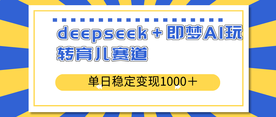 deepseek＋即梦AI玩转育儿赛道，单日稳定变现1000＋育儿赛道-吾藏分享