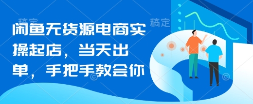 闲鱼无货源电商实操起店，当天出单，手把手教会你-吾藏分享