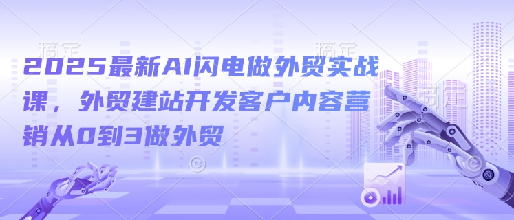 2025最新AI闪电做外贸实战课，外贸建站开发客户内容营销从0到3做外贸-吾藏分享