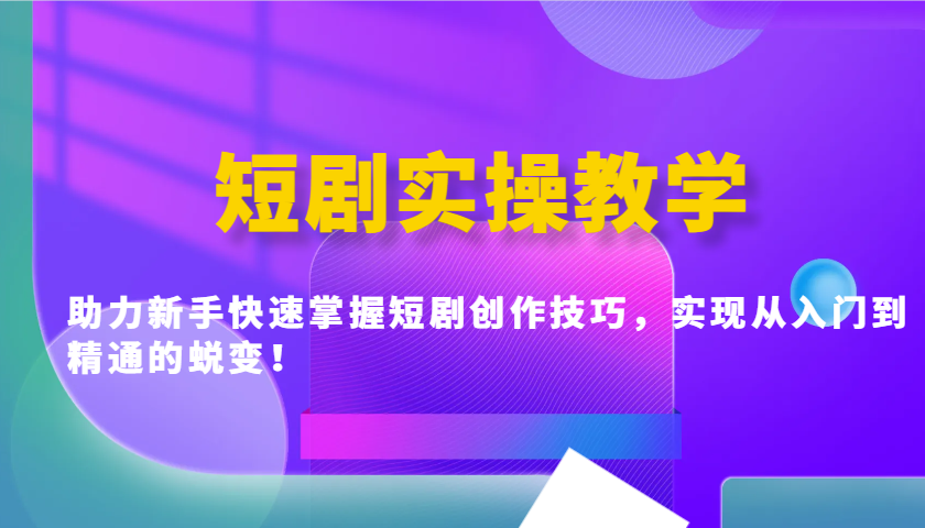 短剧实操教学，助力新手快速掌握短剧创作技巧，实现从入门到精通的蜕变！-吾藏分享