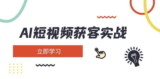 AI短视频获客实战：涵盖矩阵营销、搭建、定位、素材拍摄、起号、变现等-吾藏分享