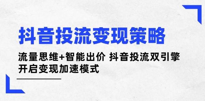 抖音投流变现策略：流量思维+智能出价 抖音投流双引擎 开启变现加速模式-吾藏分享