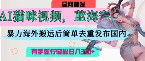 AI猫咪视频蓝海赛道，操作简单，直接海外搬运，简单去重，操作简单，有手就行日入3张-吾藏分享