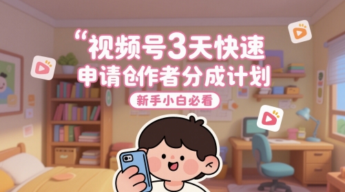 视频号3天快速申请创作者分成计划，新手小白必看-吾藏分享