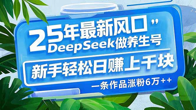 25年最新风口，用DeepSeek做养生号，新手轻松日赚上千块，一条作品涨粉…-吾藏分享