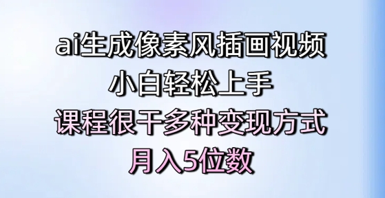 ai生成像素风插画视频，小白轻松上手，课程很干多种变现方式，月入5位数-吾藏分享