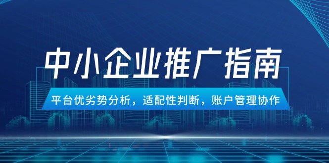 中小企业竞价推广指南，平台优劣势分析，适配性判断，账户管理协作-吾藏分享