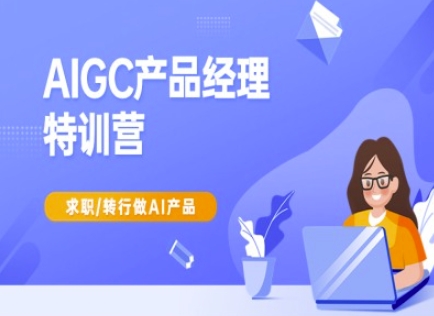 AIGC产品经理特训营-产品经理较教程，求职转行做AI产品-吾藏分享