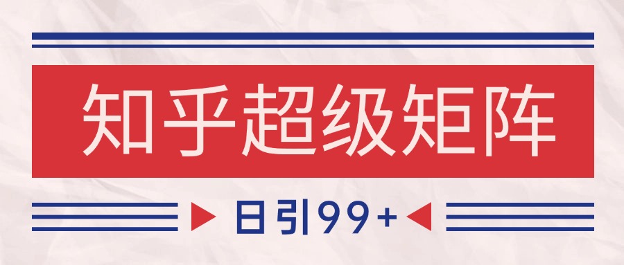 知乎超级矩阵玩法引流高质量精准粉SEO覆盖 日变现4000+-渝渝网创