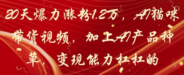 20天爆力涨粉1.2W，AI猫咪带货视频，加上AI产品种草，变现能力杠杠的-吾藏分享