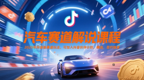 汽车赛道解说课程，2025年抖音新赛道玩法，可加入抖音伙伴计划，精选，签约独家-吾藏分享