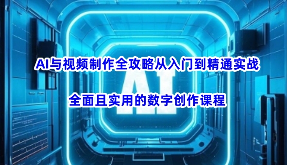 AI与视频制作全攻略从入门到精通实战，全面且实用的数字创作课程(更新3月)-吾藏分享