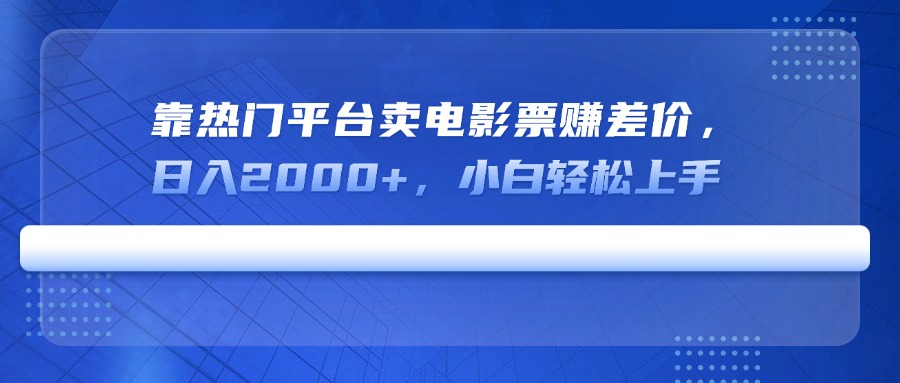 靠热门平台卖电影票赚差价，日入2000+，小白轻松上手-吾藏分享