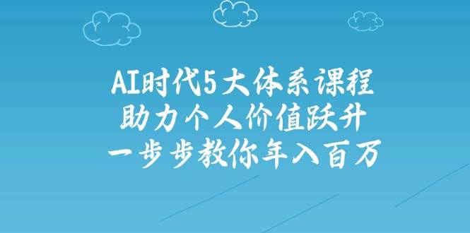 人工智能时代五大体系课程：助力个人价值跃升，一步步教你年入百万-吾藏分享