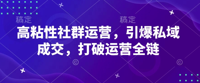 高粘性社群运营，引爆私域成交，打破运营全链-吾藏分享