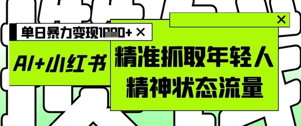 AI+小红书图文，精准抓取年轻人精神状态流量，单日暴力变现多张-吾藏分享