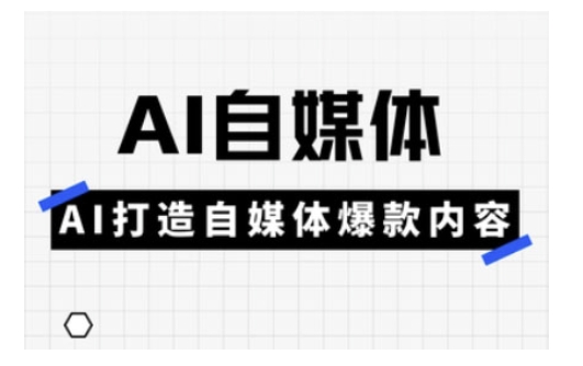 Ai自媒体实操课，AI打造自媒体爆款内容-吾藏分享