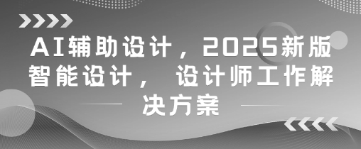 AI辅助设计，2025新版智能设计， 设计师工作解决方案-吾藏分享