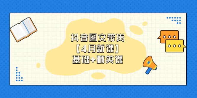 抖音图文带货【4月新课】基础+精英课：0基础小白必学 掌握各赛道带货技巧-吾藏分享
