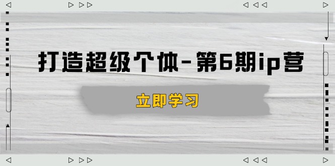打造 超级个体-第6期ip营：商业认知,产品设计,成交演练,解决知识变现难题-吾藏分享