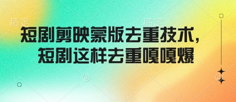 短剧剪映蒙版去重技术，短剧这样去重嘎嘎爆-吾藏分享