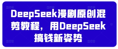 DeepSeek漫剧原创混剪教程，用DeepSeek搞钱新姿势-吾藏分享