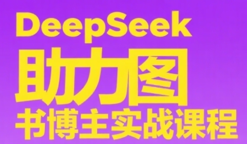 DeepSeek助力图书博主实战课，从0到1搭建账号、爆款选品逻辑、多维度内容制作技巧-渝渝网创