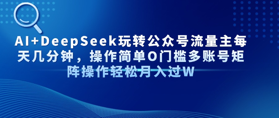 AI+DeepSeek玩转公众号流量主每天几分钟，操作简单O门槛多账号矩阵操作…-吾藏分享