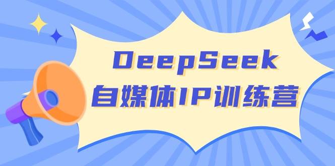 DeepSeek自媒体IP训练营，掌握四位定位法 长板变现模型 开启自媒体新篇章(更新)-吾藏分享