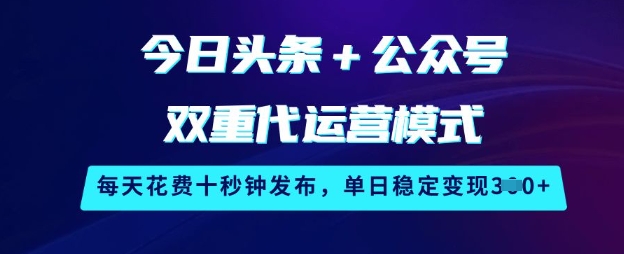 今日头条+公众号双重代运营模式，每天花费十秒钟发布，单日稳定变现3张【揭秘】-吾藏分享