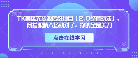 TK美区无货源店群项目【2.0整套玩法】，闭着眼睛入场就对了，挣的全是美刀-吾藏分享