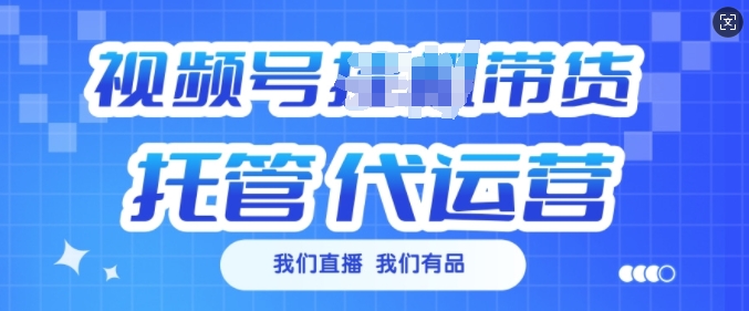 视频号挂J直播带货托管代运营，每个月多挣3k【揭秘】-吾藏分享