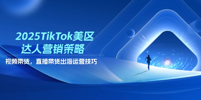 2025TikTok美区达人营销策略，视频带货，直播带货，出海运营技巧-吾藏分享