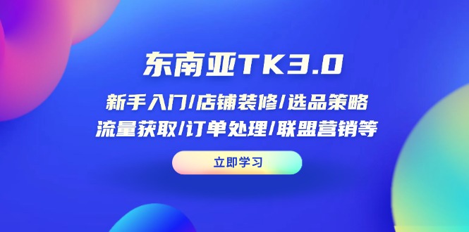 东南亚TK3.0：新手入门/店铺装修/选品策略/流量获取/订单处理/联盟营销等-吾藏分享