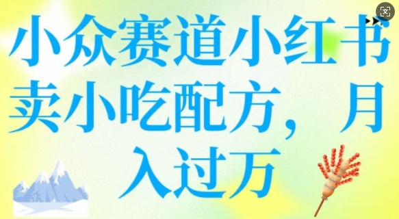 小众赛道小红书卖小吃配方，操作简单，月入过W-吾藏分享