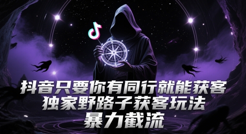 抖音只要你有同行就能获客，独家野路子获客玩法，暴力截流【揭秘】-吾藏分享