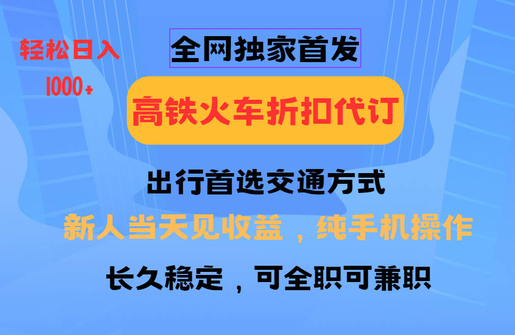 全网独家首发 全国高铁火车折扣代订 新手当日变现 纯手机操作 日入1000+-吾藏分享