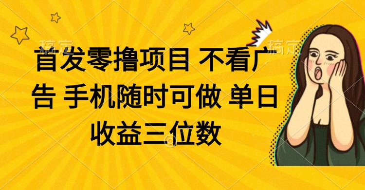 零撸项目 不看广告 手机随时可做 单日收益三位数-吾藏分享