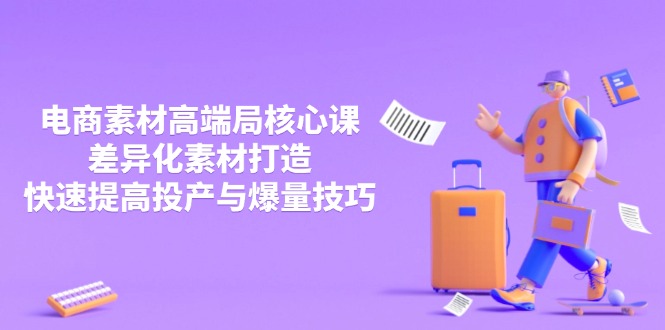 3月电商素材高端局核心课，差异化素材打造，快速提高投产与爆量技巧-吾藏分享
