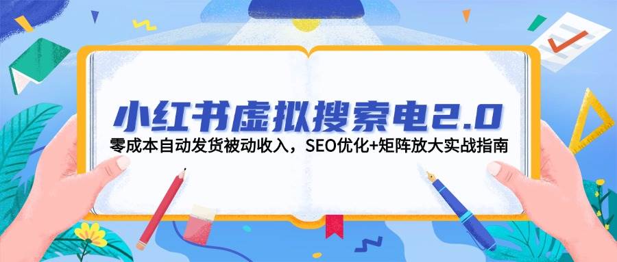 小红书虚拟搜索电2.0，零成本自动发货被动收入，SEO优化+矩阵放大实战指南-吾藏分享