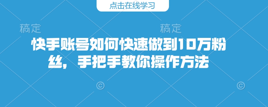 快手账号如何快速做到10万粉丝，手把手教你操作方法-吾藏分享
