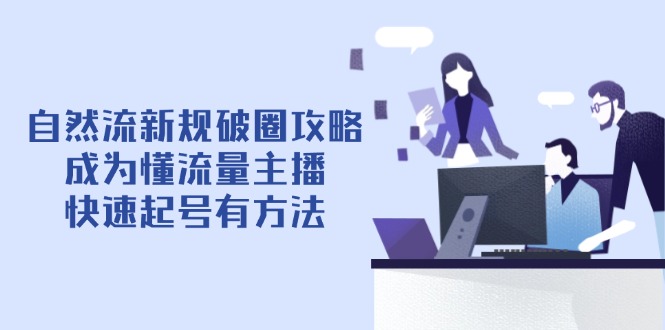 自然流新规破圈攻略【4月6更新】：成为懂流量主播，快速起号有方法-吾藏分享